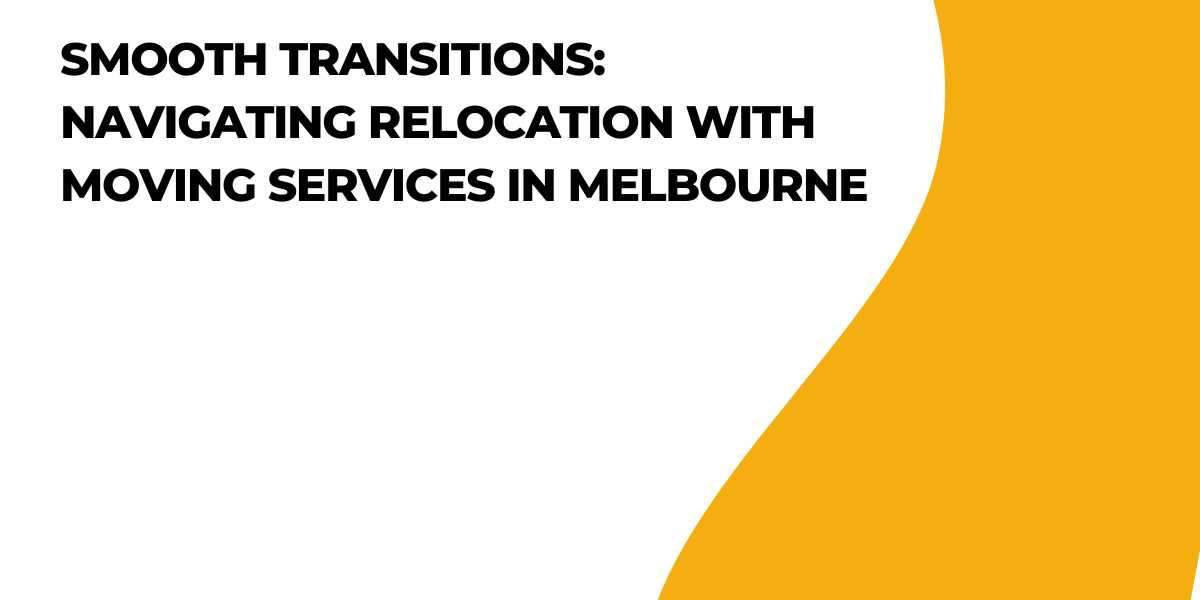 Smooth Transitions: Navigating Relocation with Moving Services in Melbourne
